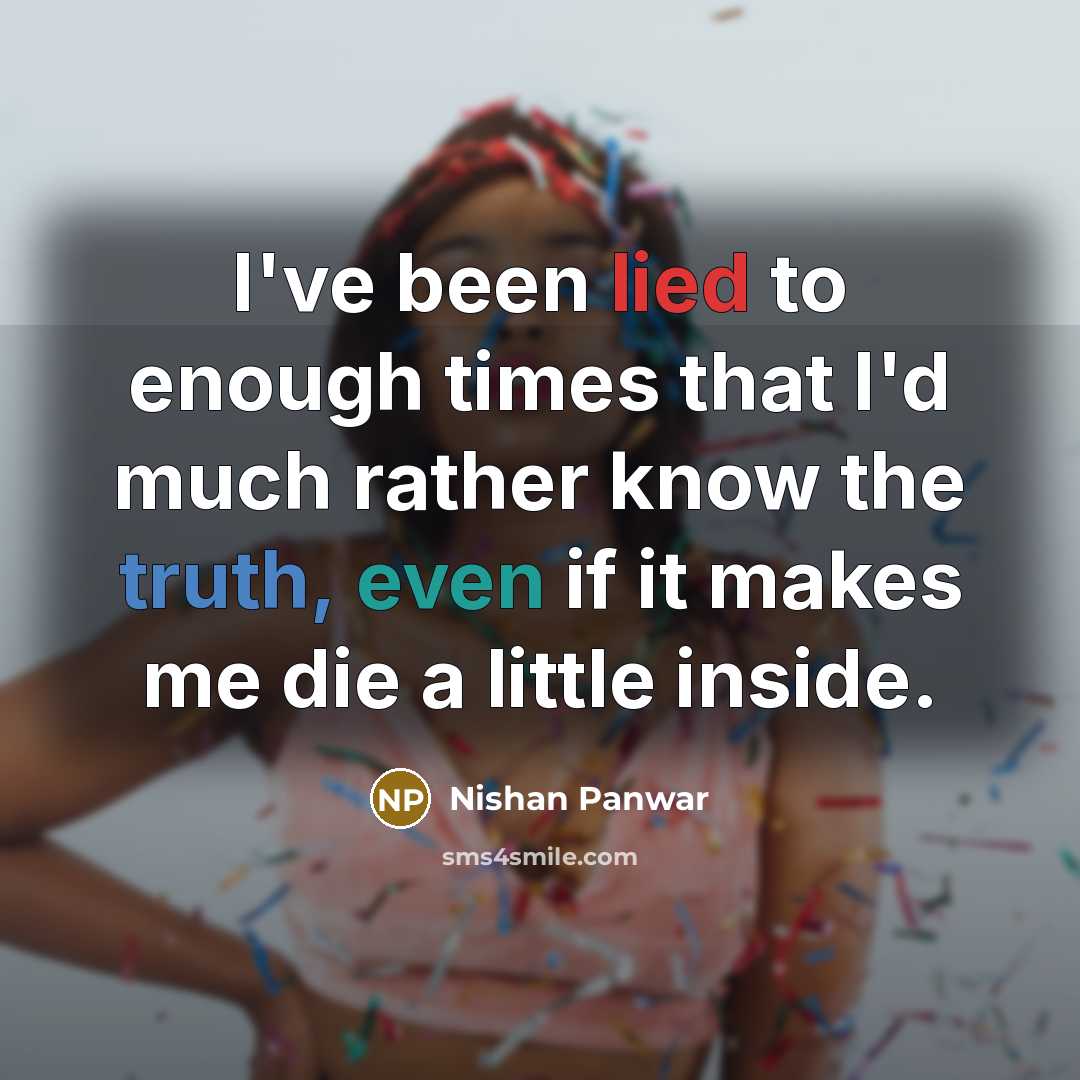 “I've been lied to enough times that I'd much rather know the truth, even if it makes me die a little inside.” quote by Nishan Panwar