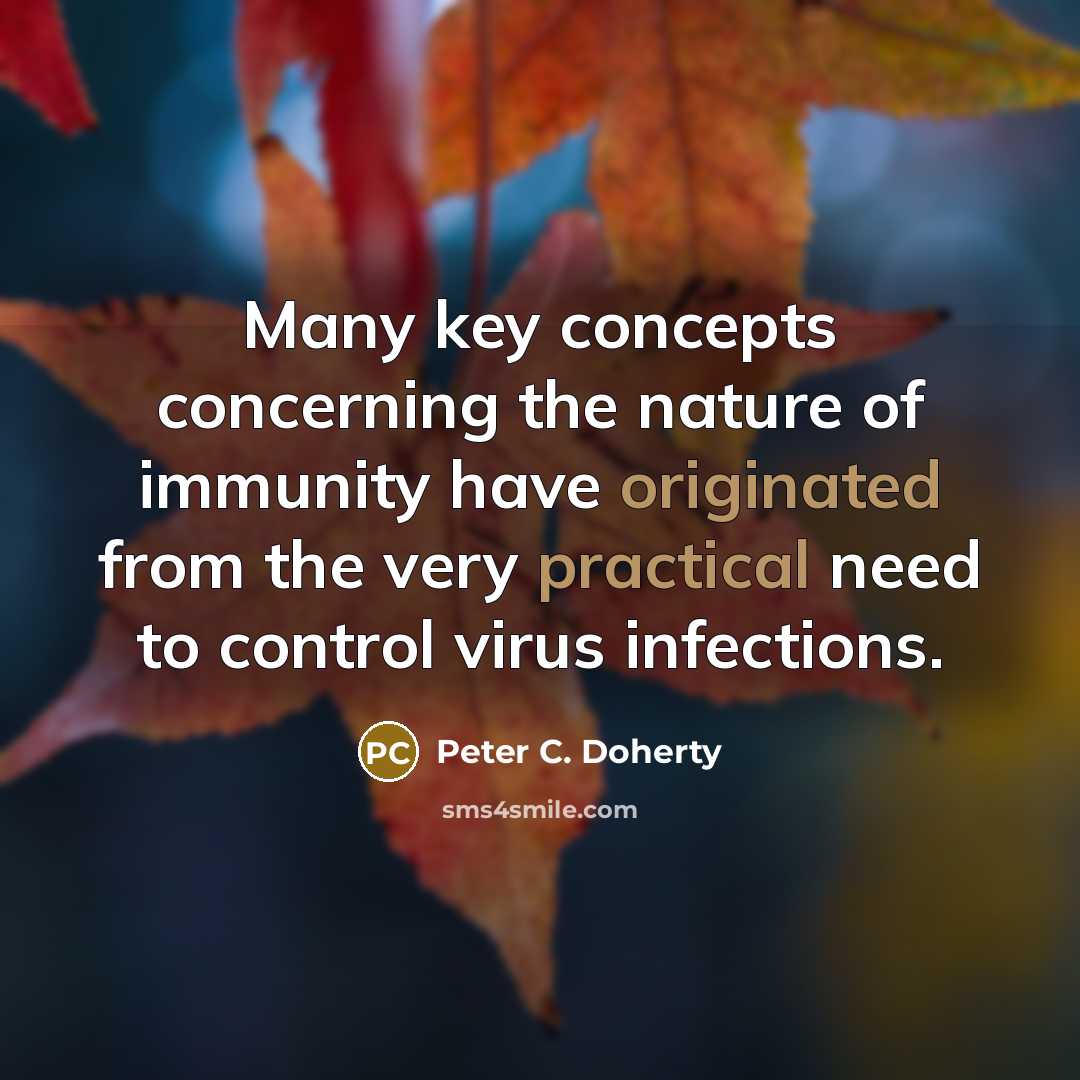 “Many key concepts concerning the nature of immunity have originated from the very practical need to control virus infections.” quote by Peter C. Doherty