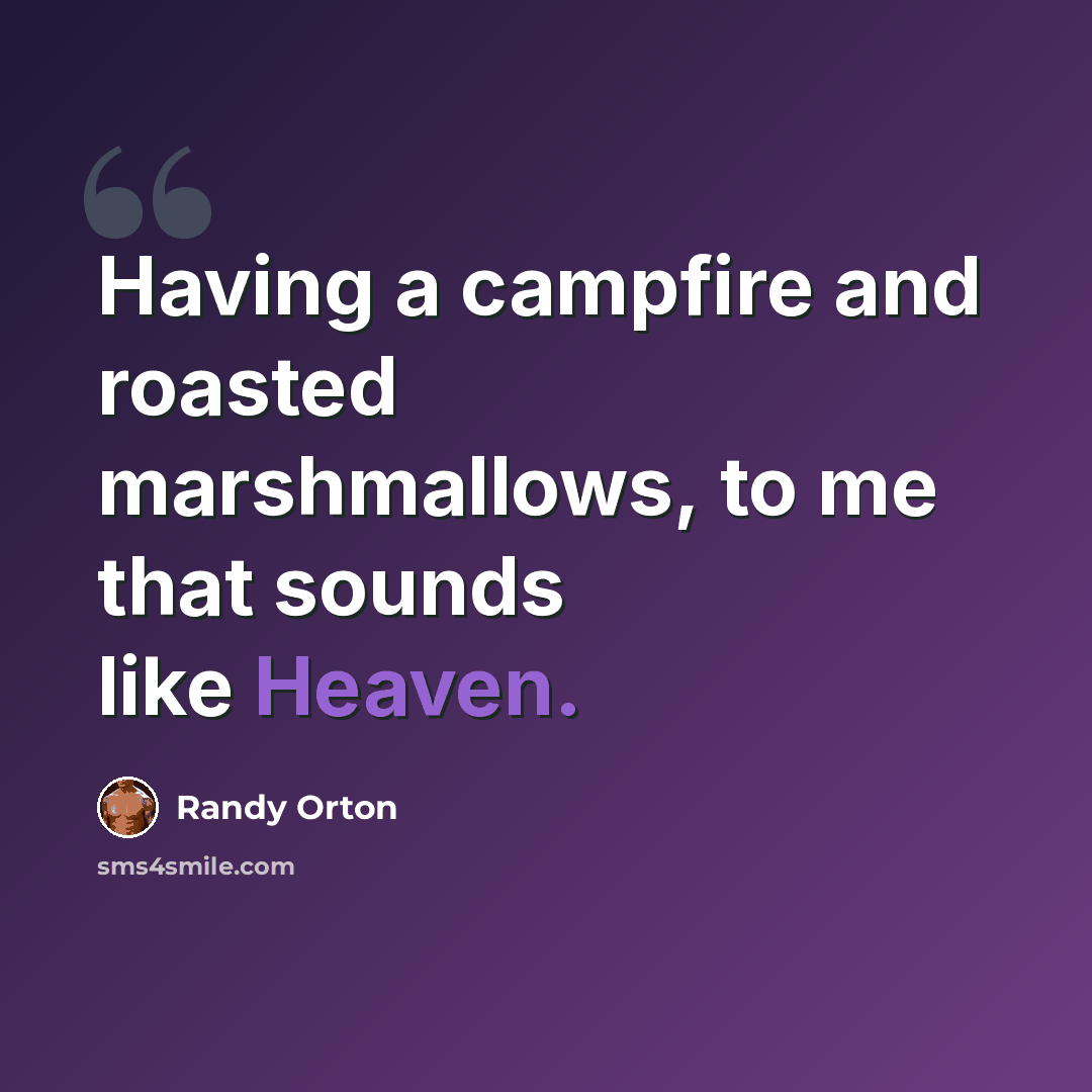“Having a campfire and roasted marshmallows, to me that sounds like Heaven.” quote by Randy Orton