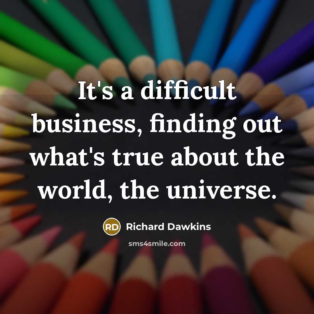 “It's a difficult business, finding out what's true about the world, the universe.” quote by Richard Dawkins