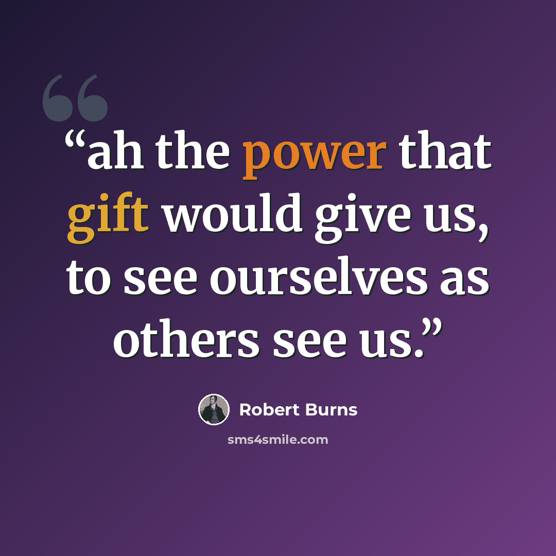 “ah the power that gift would give us, to see ourselves as others see us.” quote by Robert Burns