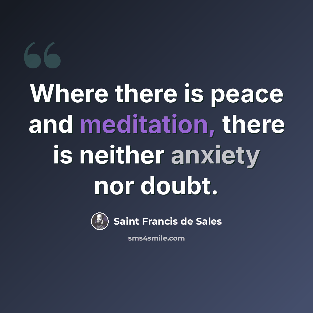 “Where there is peace and meditation, there is neither anxiety nor doubt.” quote by Saint Francis de Sales