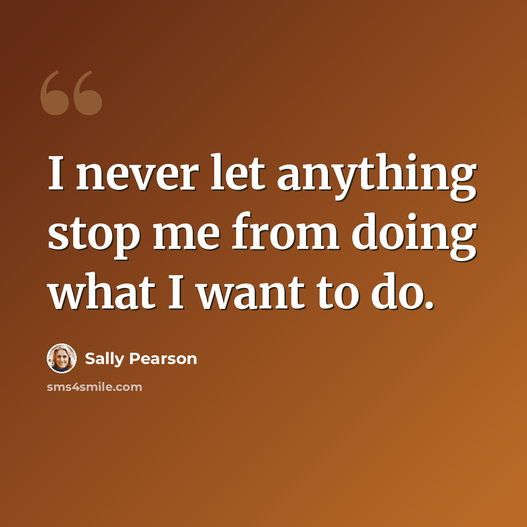 “I never let anything stop me from doing what I want to do.” quote by Sally Pearson