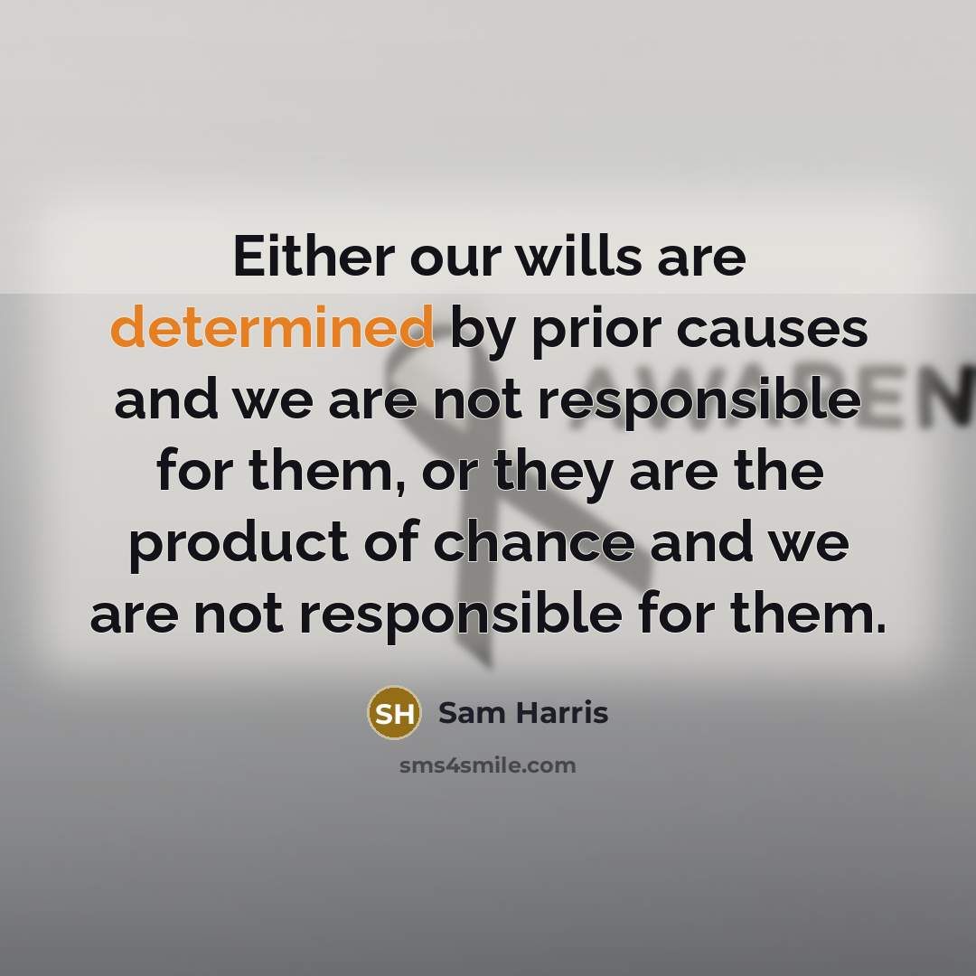 “Either our wills are determined by prior causes and we are not responsible for them, or they are the product of chance and we are not responsible for them.” quote by Sam Harris