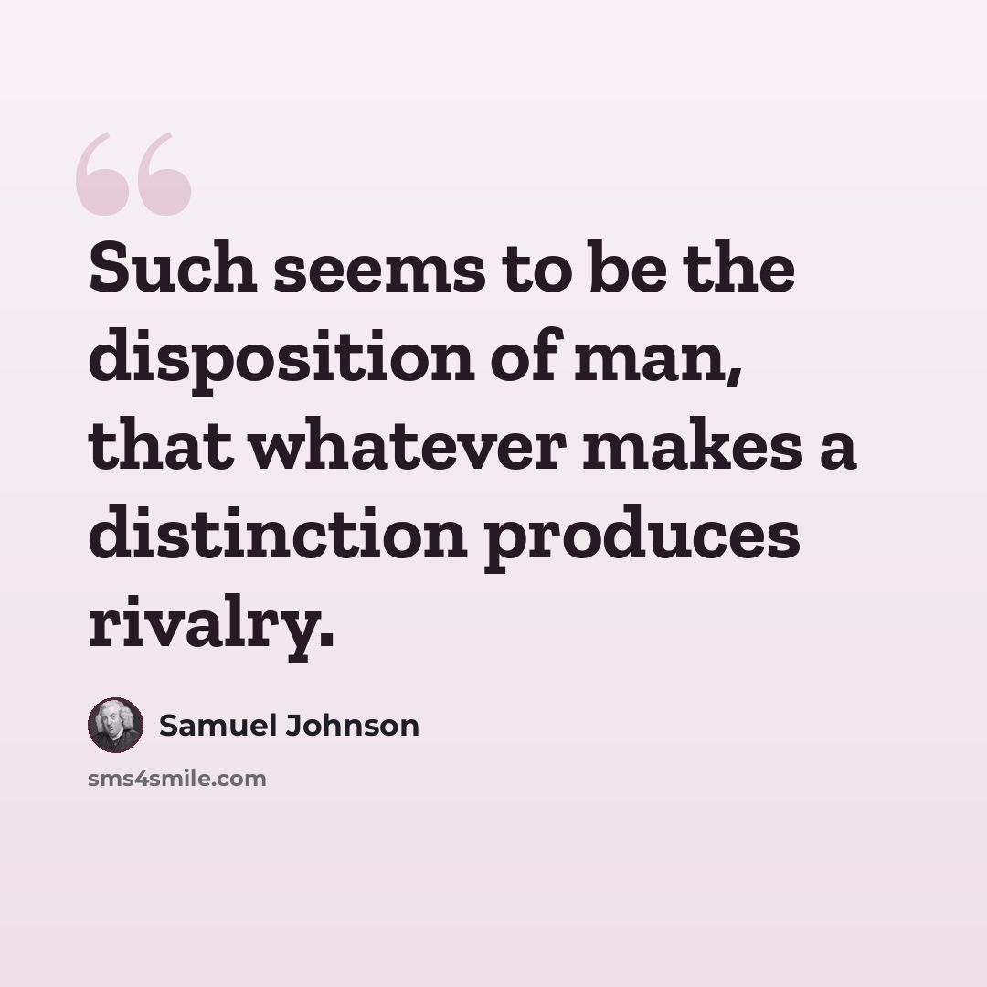 “Such seems to be the disposition of man, that whatever makes a distinction produces rivalry.” quote by Samuel Johnson