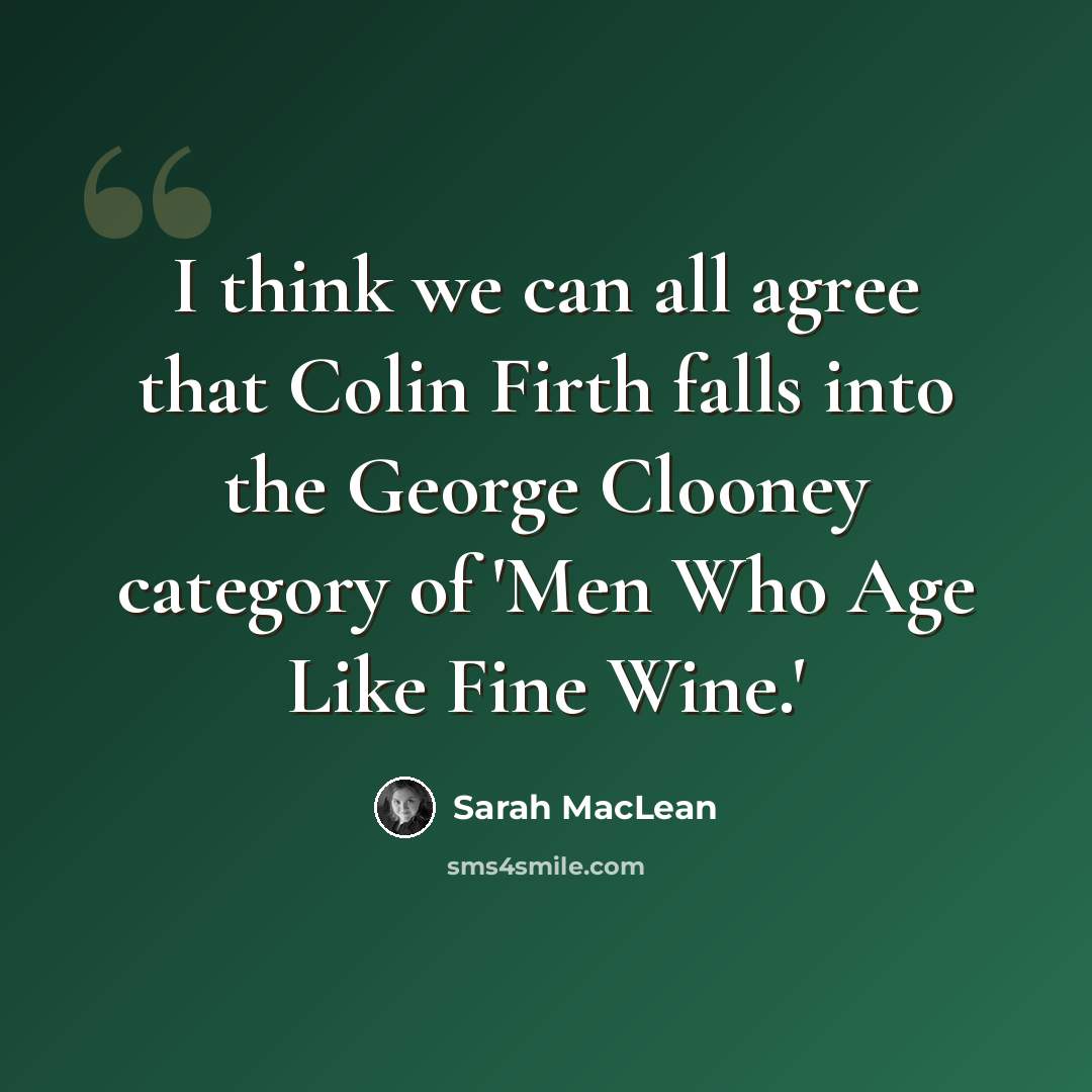 “I think we can all agree that Colin Firth falls into the George Clooney category of 'Men Who Age Like Fine Wine.'” quote by Sarah MacLean