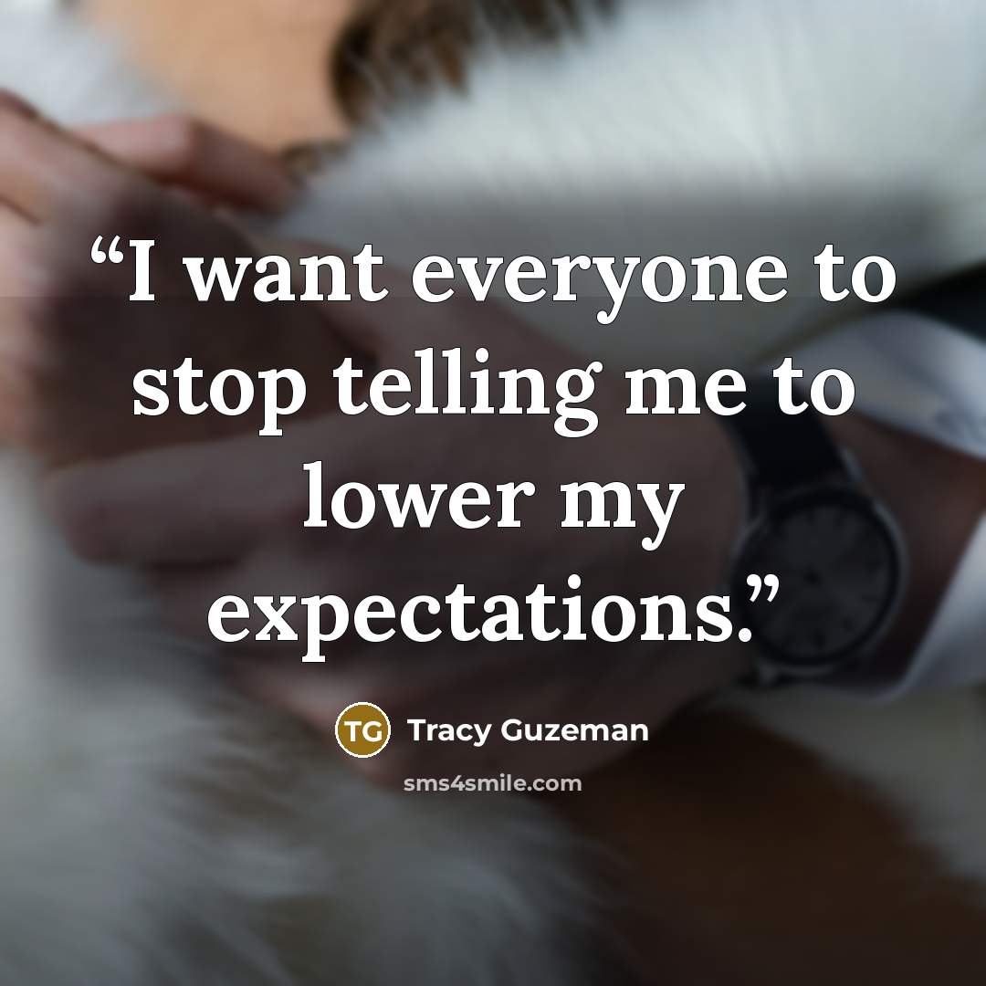 “I want everyone to stop telling me to lower my expectations.” quote by Tracy Guzeman