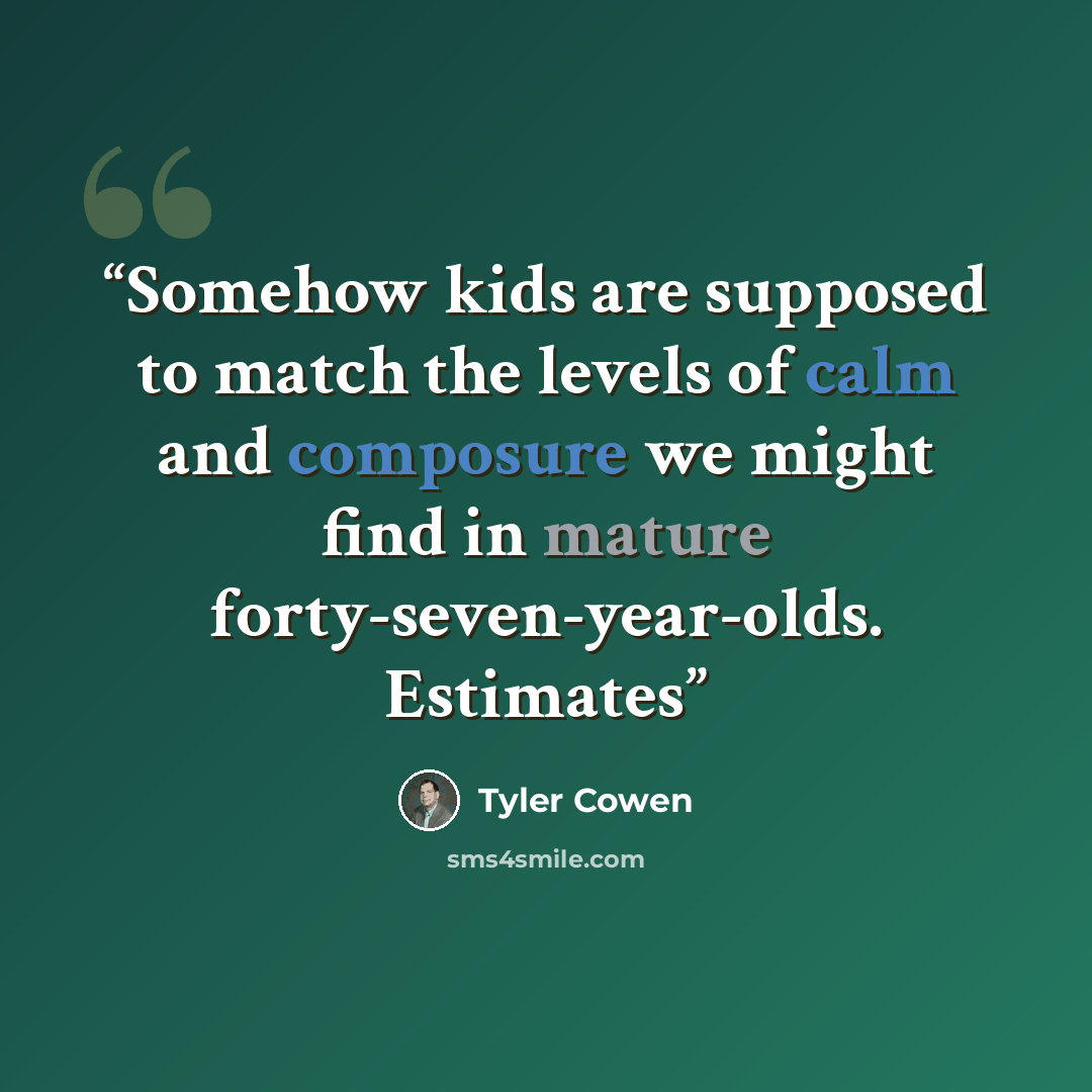 “Somehow kids are supposed to match the levels of calm and composure we might find in mature forty-seven-year-olds. Estimates” quote by Tyler Cowen