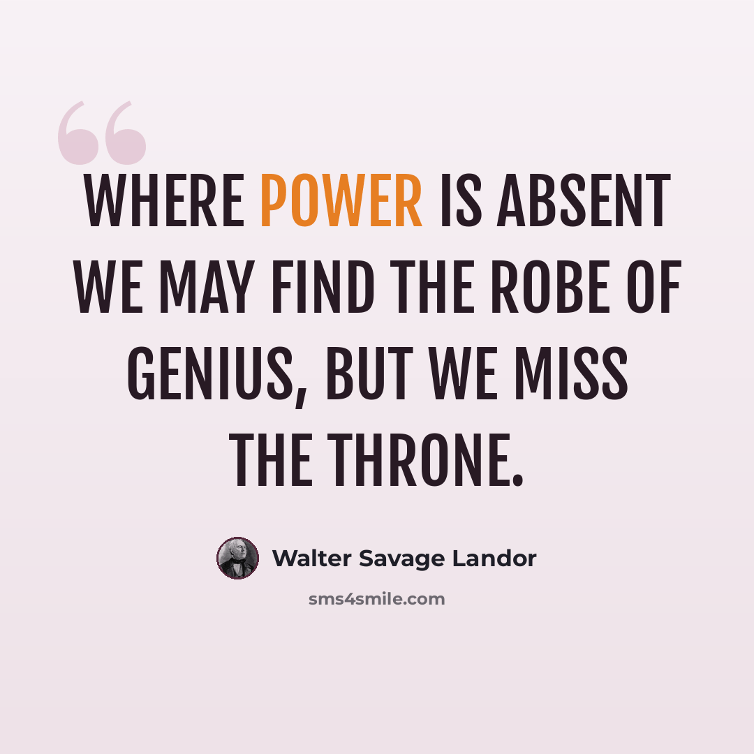 “Where power is absent we may find the robe of genius, but we miss the throne.” quote by Walter Savage Landor