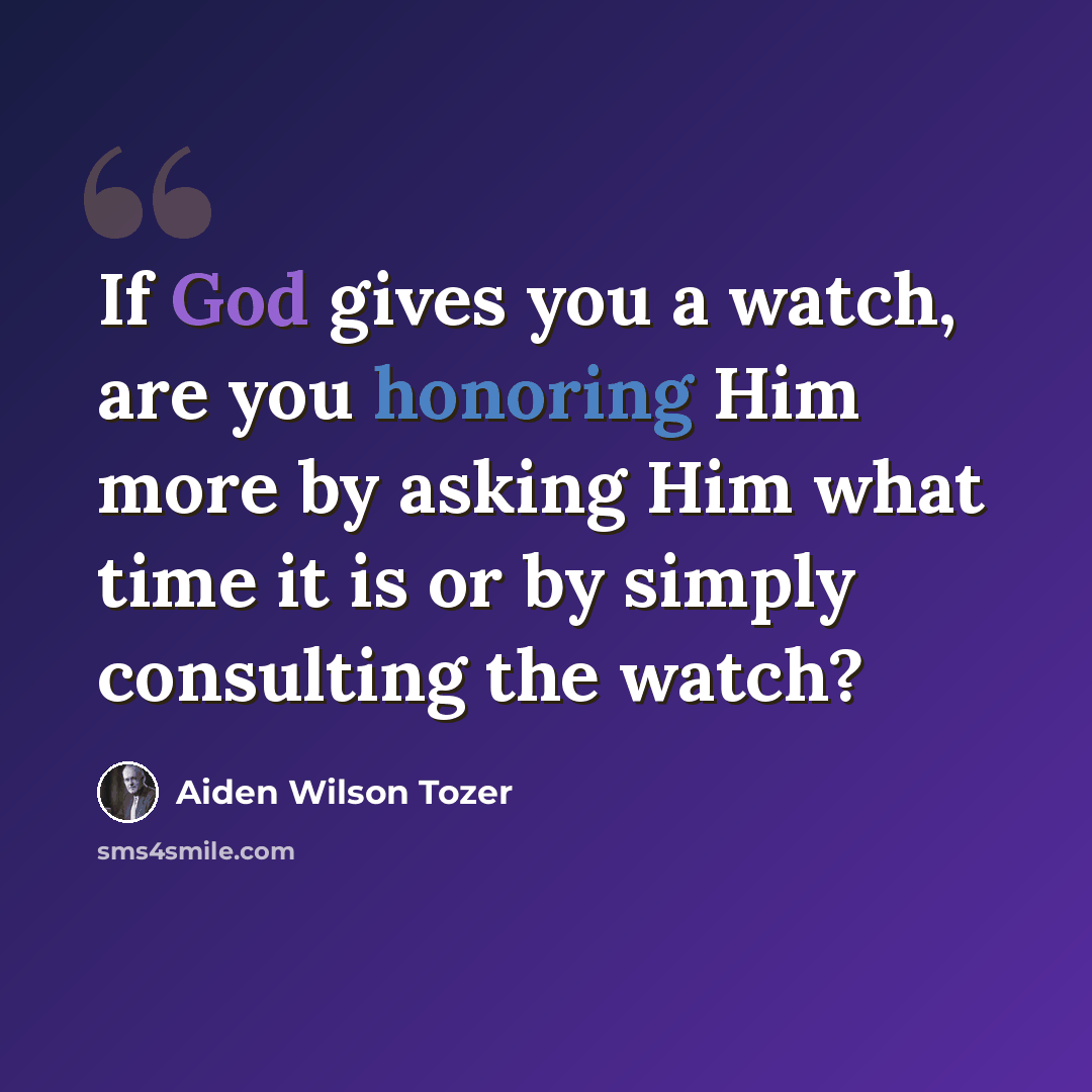 “If God gives you a watch, are you honoring Him more by asking Him what time it is or by simply consulting the watch?” quote by Aiden Wilson Tozer