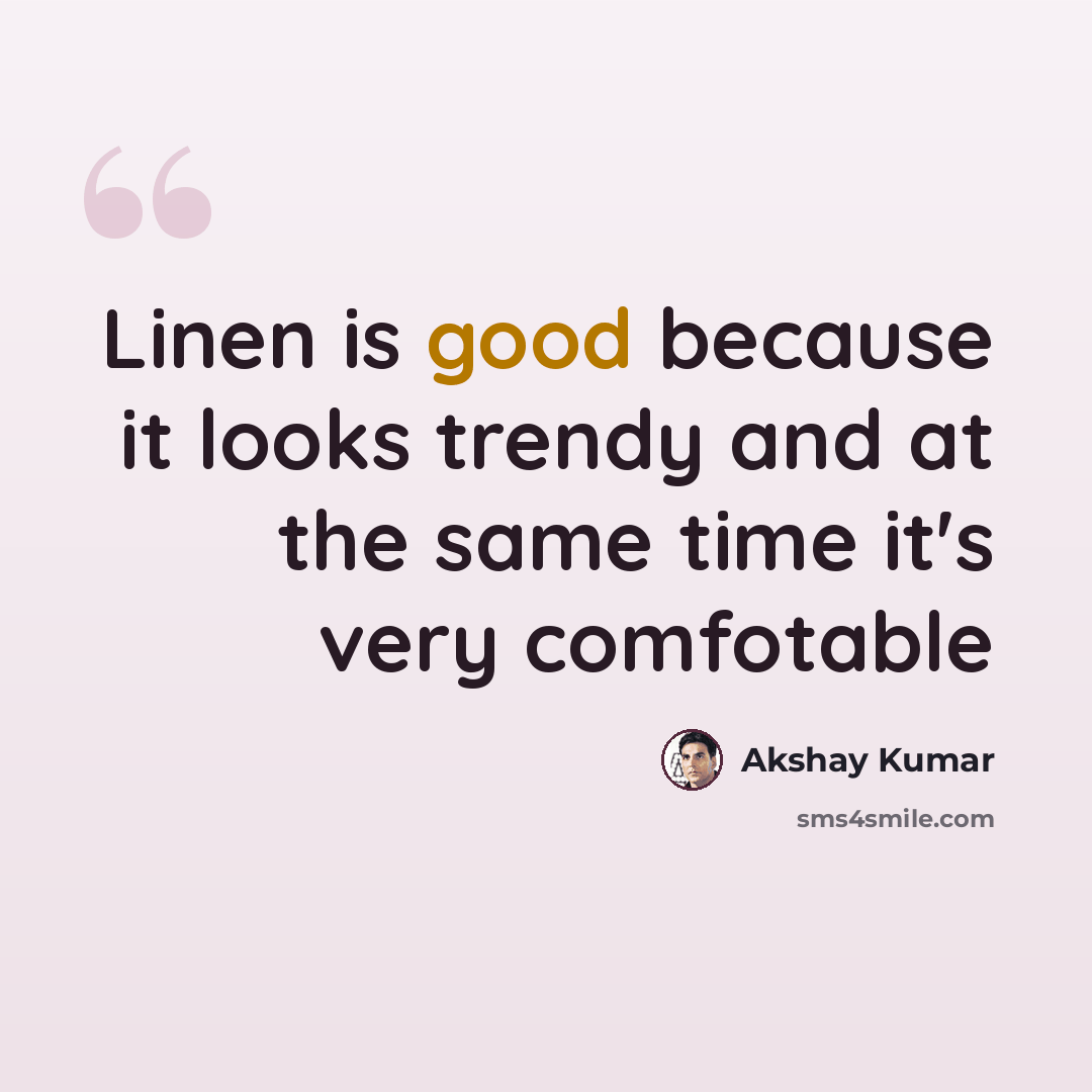 “Linen is good because it looks trendy and at the same time it's very comfotable” quote by Akshay Kumar