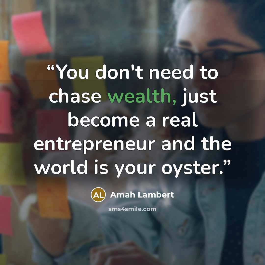 “You don't need to chase wealth, just become a real entrepreneur and the world is your oyster.” quote by Amah Lambert