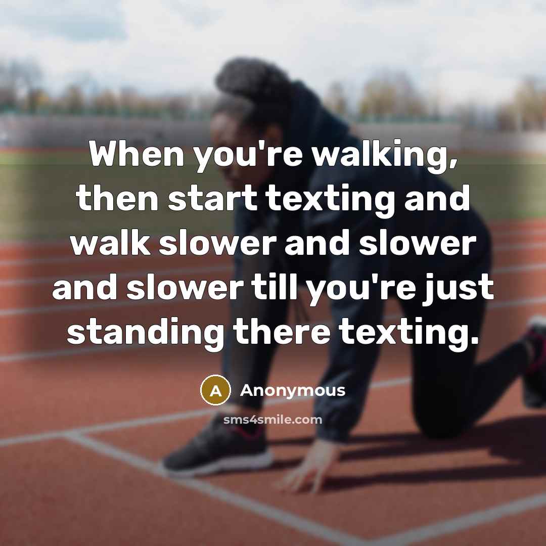 “When you're walking, then start texting and walk slower and slower and slower till you're just standing there texting.” quote by Anonymous
