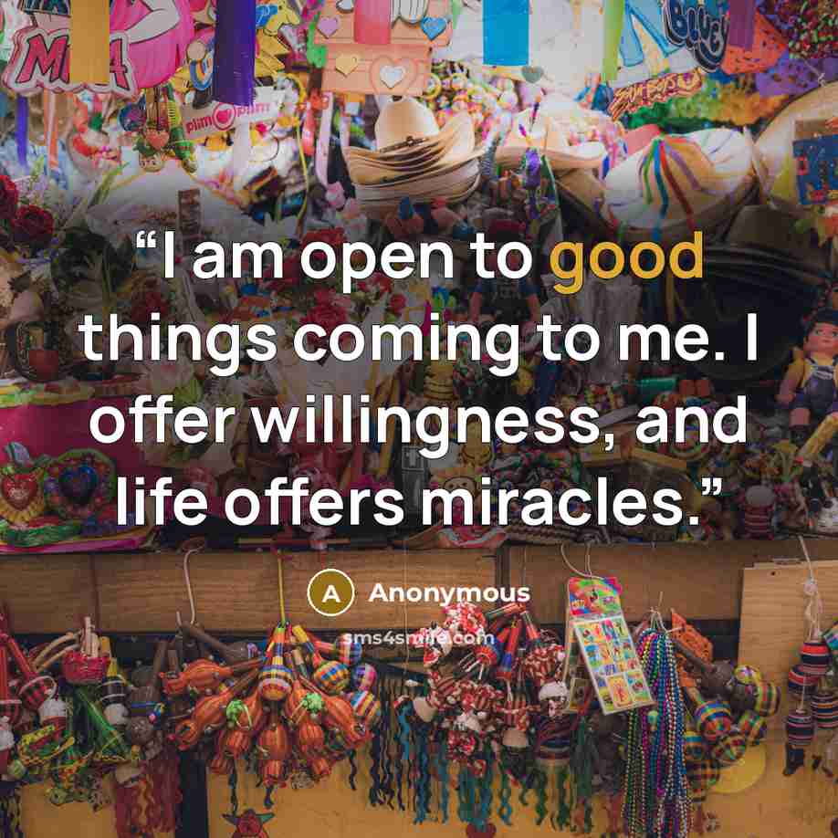 “I am open to good things coming to me. I offer willingness, and life offers miracles.” quote by Anonymous