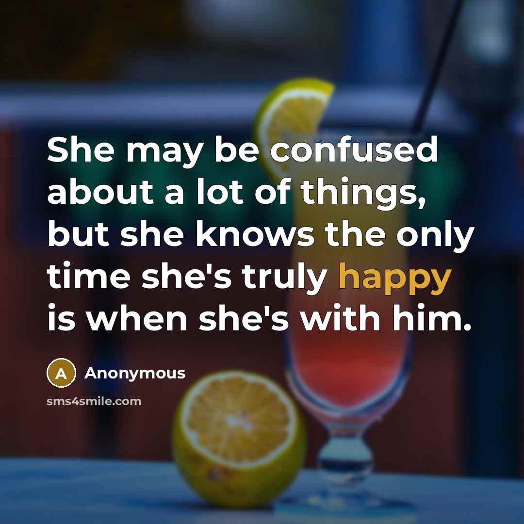“She may be confused about a lot of things, but she knows the only time she's truly happy is when she's with him.” quote by Anonymous