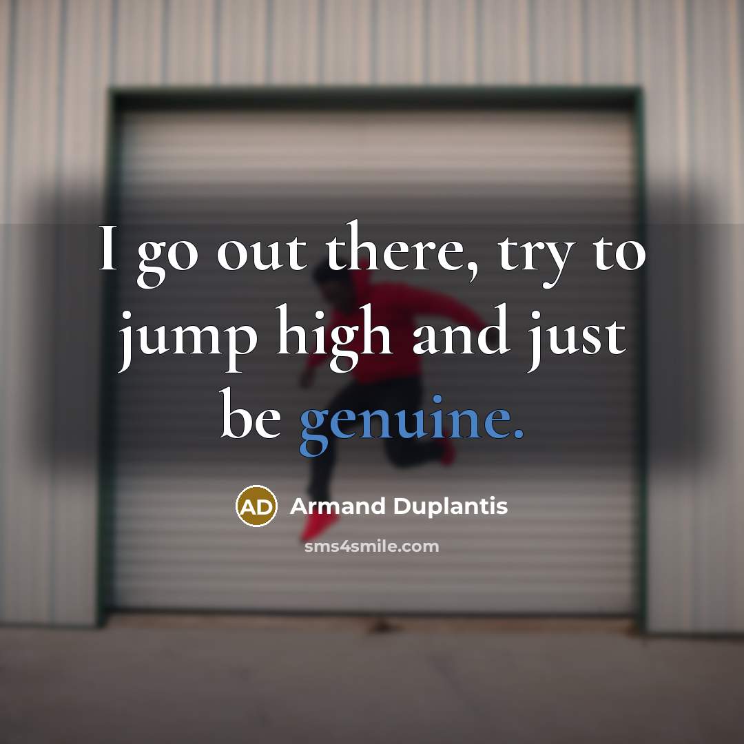 “I go out there, try to jump high and just be genuine.” quote by Armand Duplantis