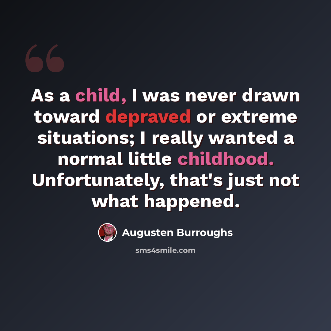 “As a child, I was never drawn toward depraved or extreme situations; I really wanted a normal little childhood. Unfortunately, that's just not what happened.” quote by Augusten Burroughs