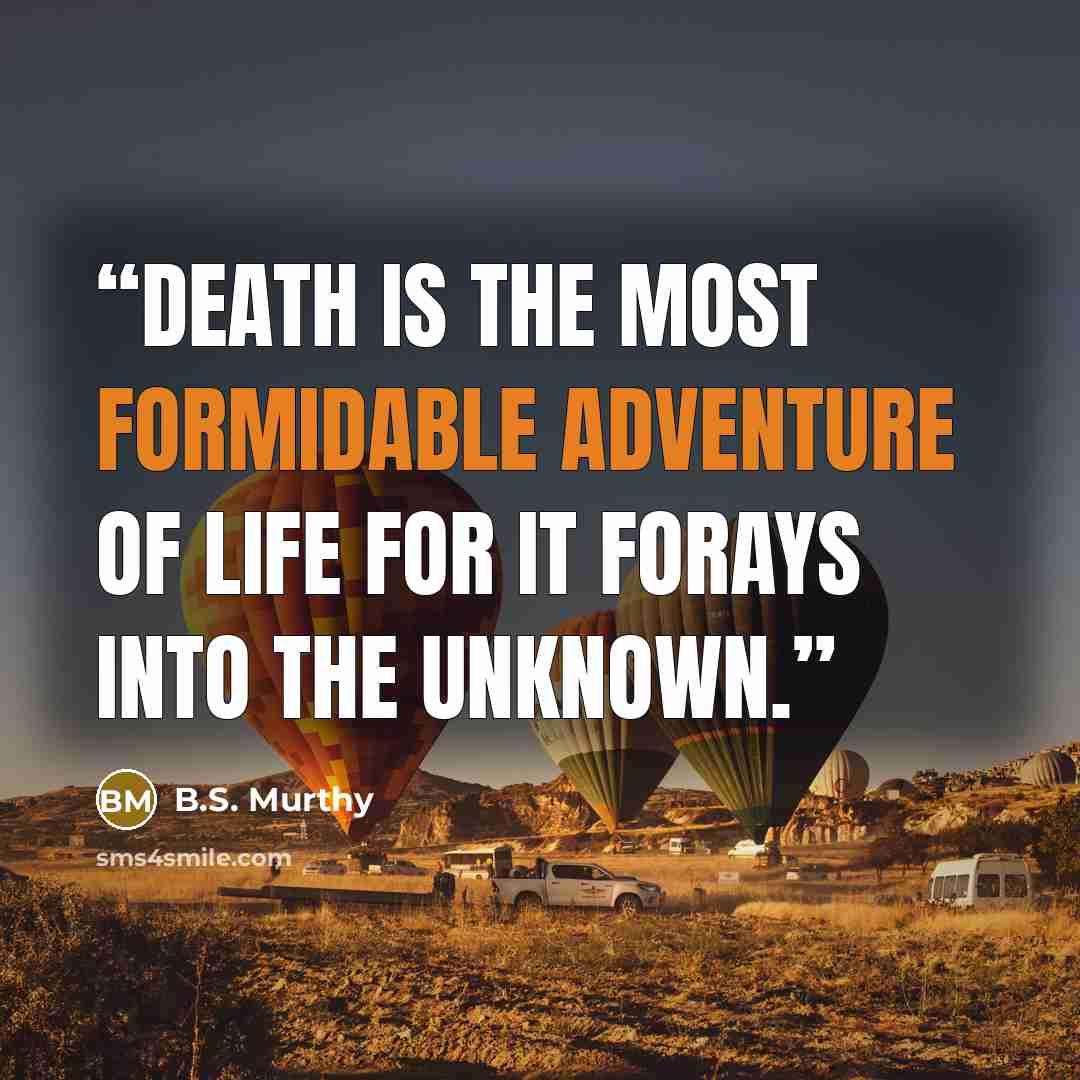 “Death is the most formidable adventure of life for it forays into the unknown.” quote by B.S. Murthy