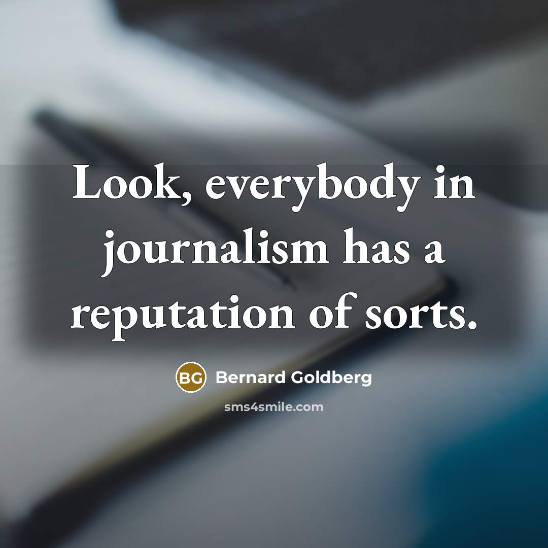 “Look, everybody in journalism has a reputation of sorts.” quote by Bernard Goldberg