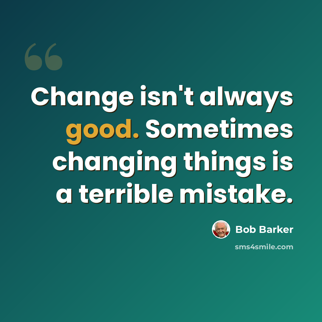 “Change isn't always good. Sometimes changing things is a terrible mistake.” quote by Bob Barker