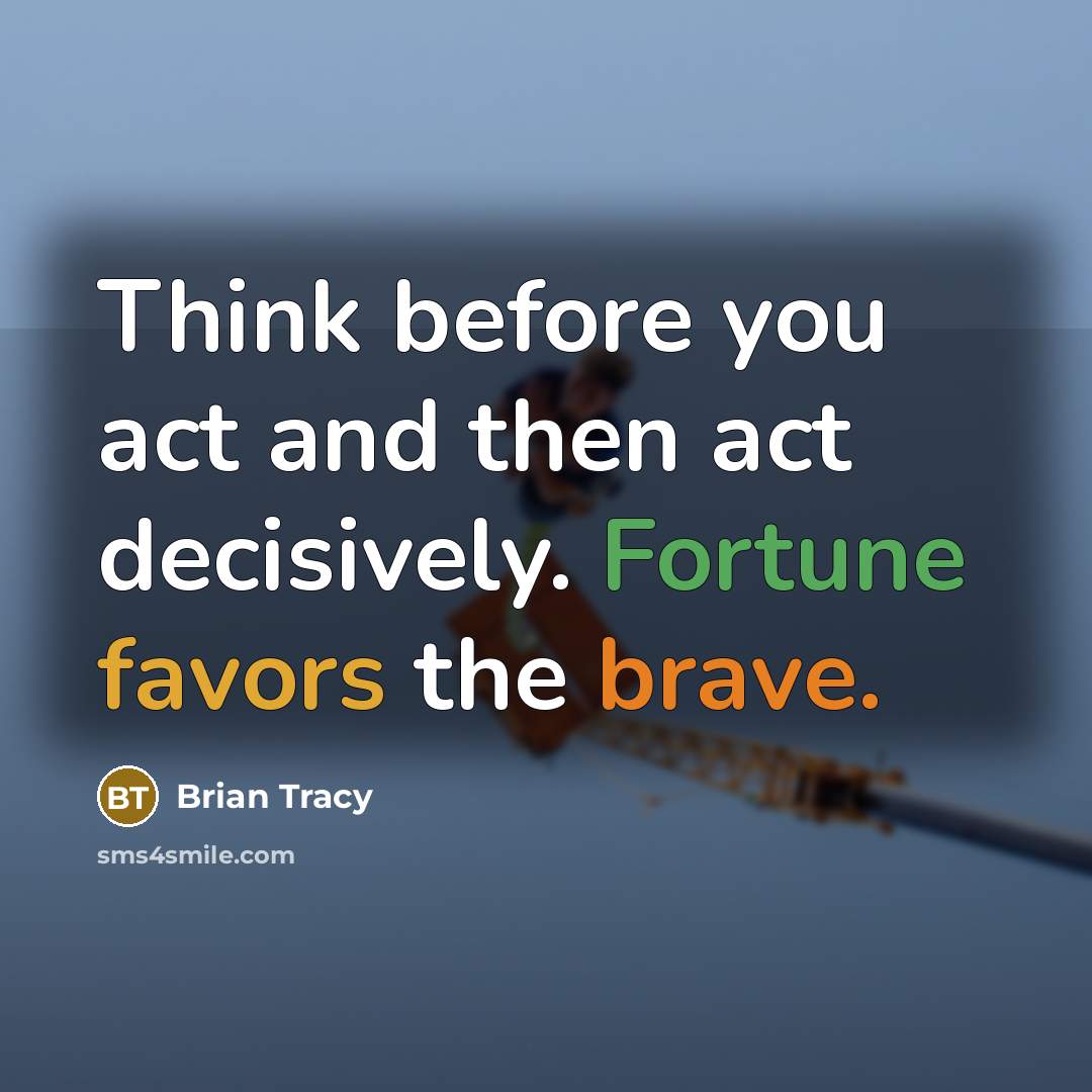 “Think before you act and then act decisively. Fortune favors the brave.” quote by Brian Tracy