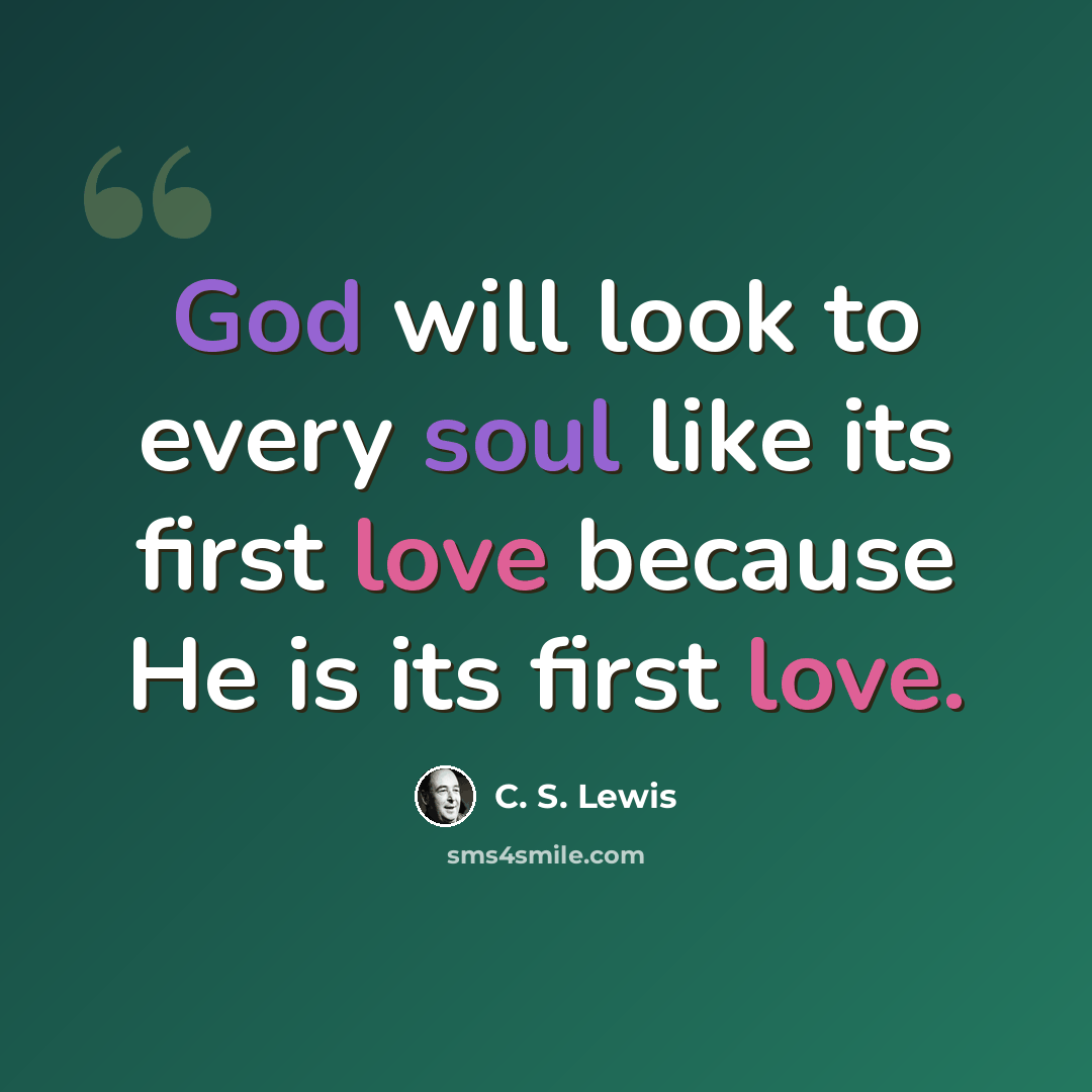 “God will look to every soul like its first love because He is its first love.” quote by C. S. Lewis