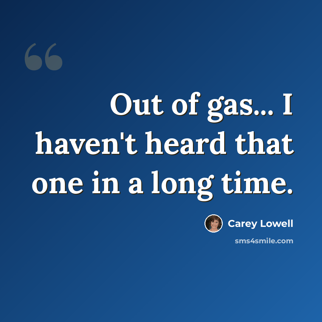 “Out of gas... I haven't heard that one in a long time.” quote by Carey Lowell