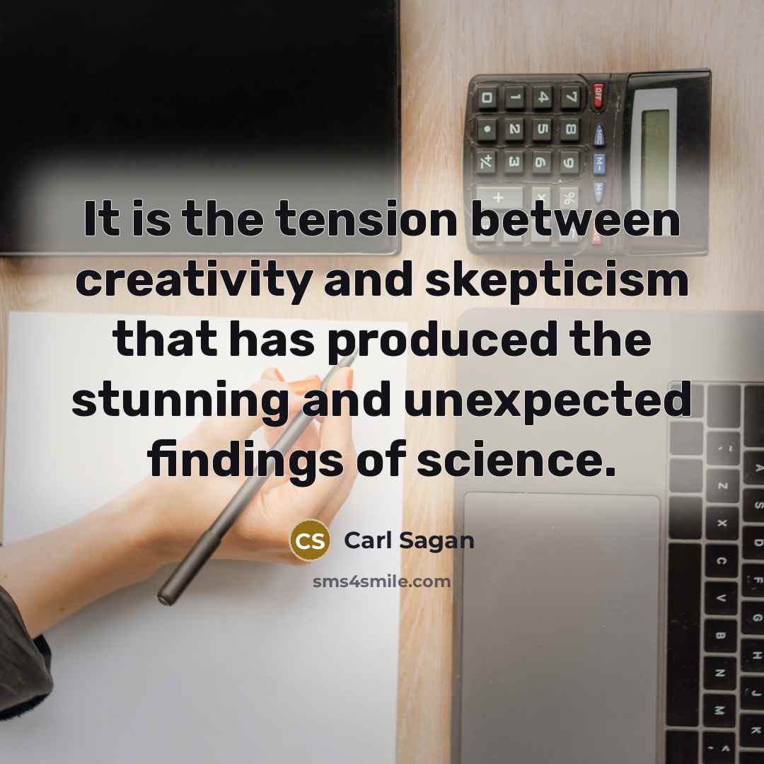 “It is the tension between creativity and skepticism that has produced the stunning and unexpected findings of science.” quote by Carl Sagan