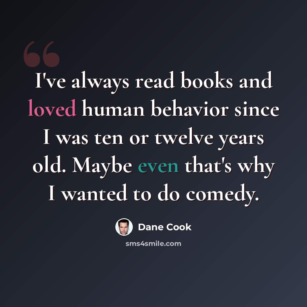 “I've always read books and loved human behavior since I was ten or twelve years old. Maybe even that's why I wanted to do comedy.” quote by Dane Cook