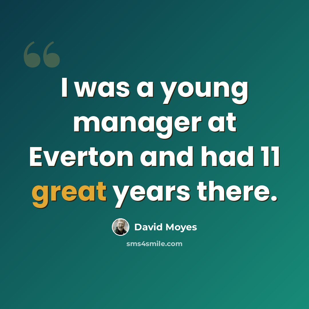 “I was a young manager at Everton and had 11 great years there.” quote by David Moyes