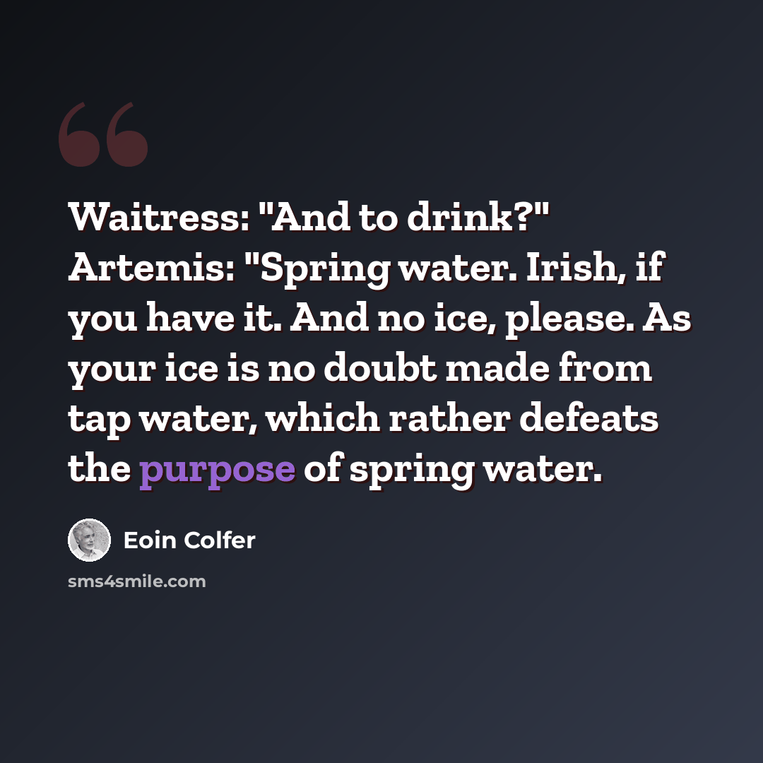 “Waitress: "And to drink?" Artemis: "Spring water. Irish, if you have it. And no ice, please. As your ice is no doubt made from tap water, which rather defeats the purpose of spring water.” quote by Eoin Colfer