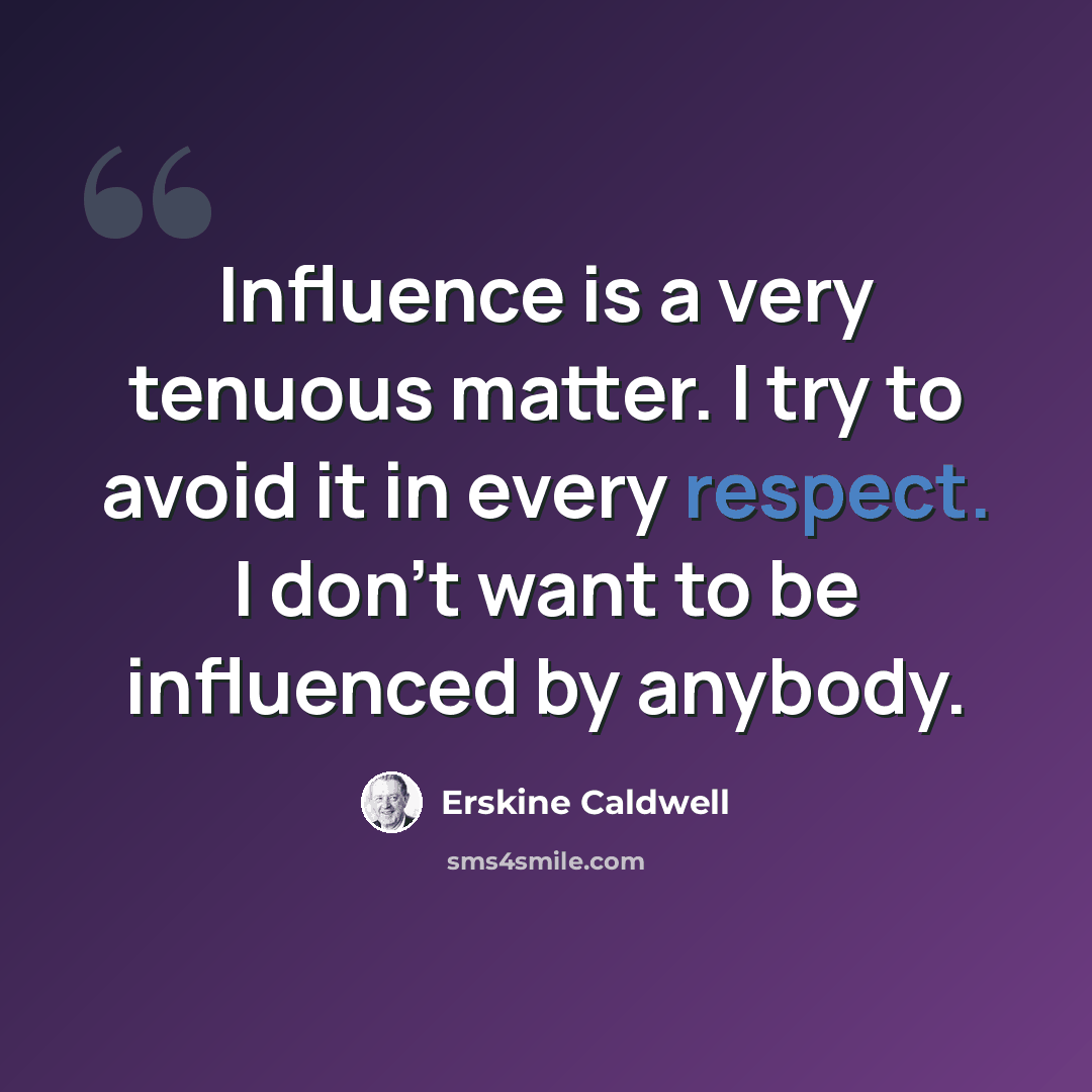 “Influence is a very tenuous matter. I try to avoid it in every respect. I don't want to be influenced by anybody.” quote by Erskine Caldwell