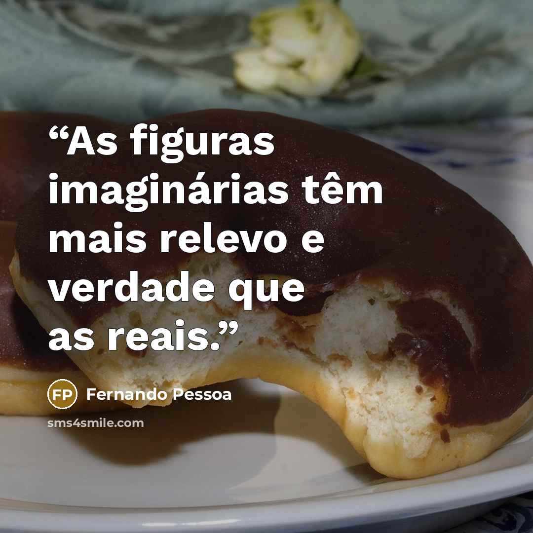 “As figuras imaginárias têm mais relevo e verdade que as reais.” quote by Fernando Pessoa