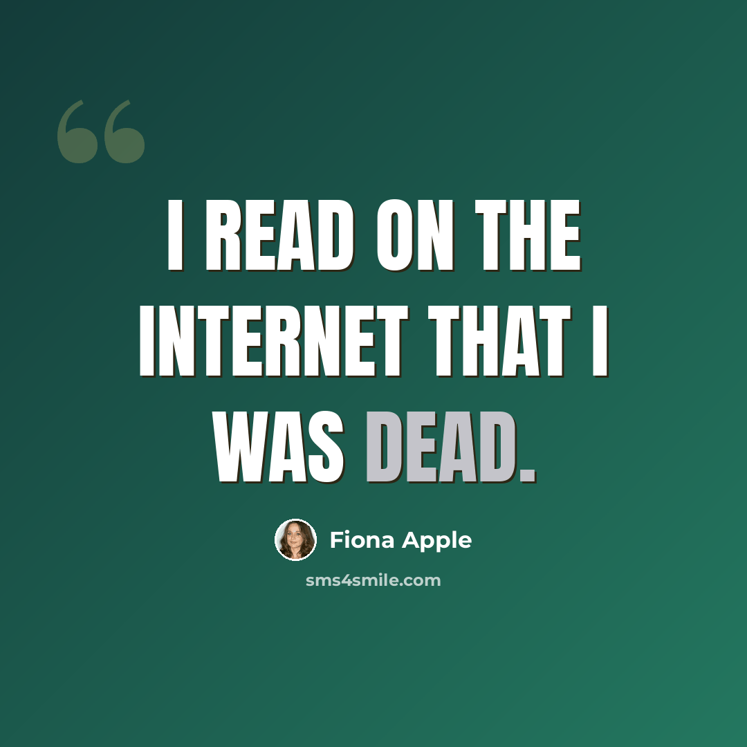 “I read on the Internet that I was dead.” quote by Fiona Apple