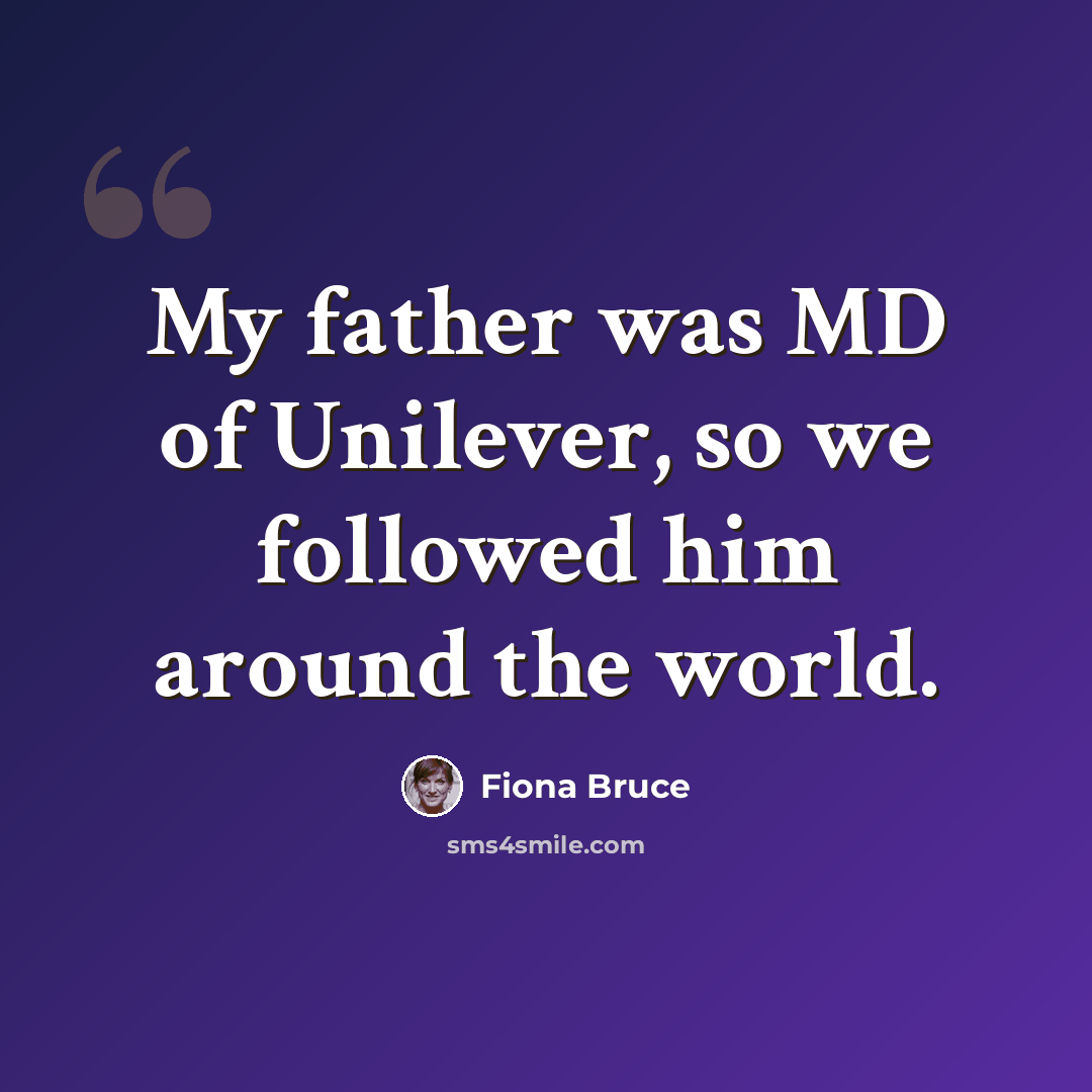 “My father was MD of Unilever, so we followed him around the world.” quote by Fiona Bruce