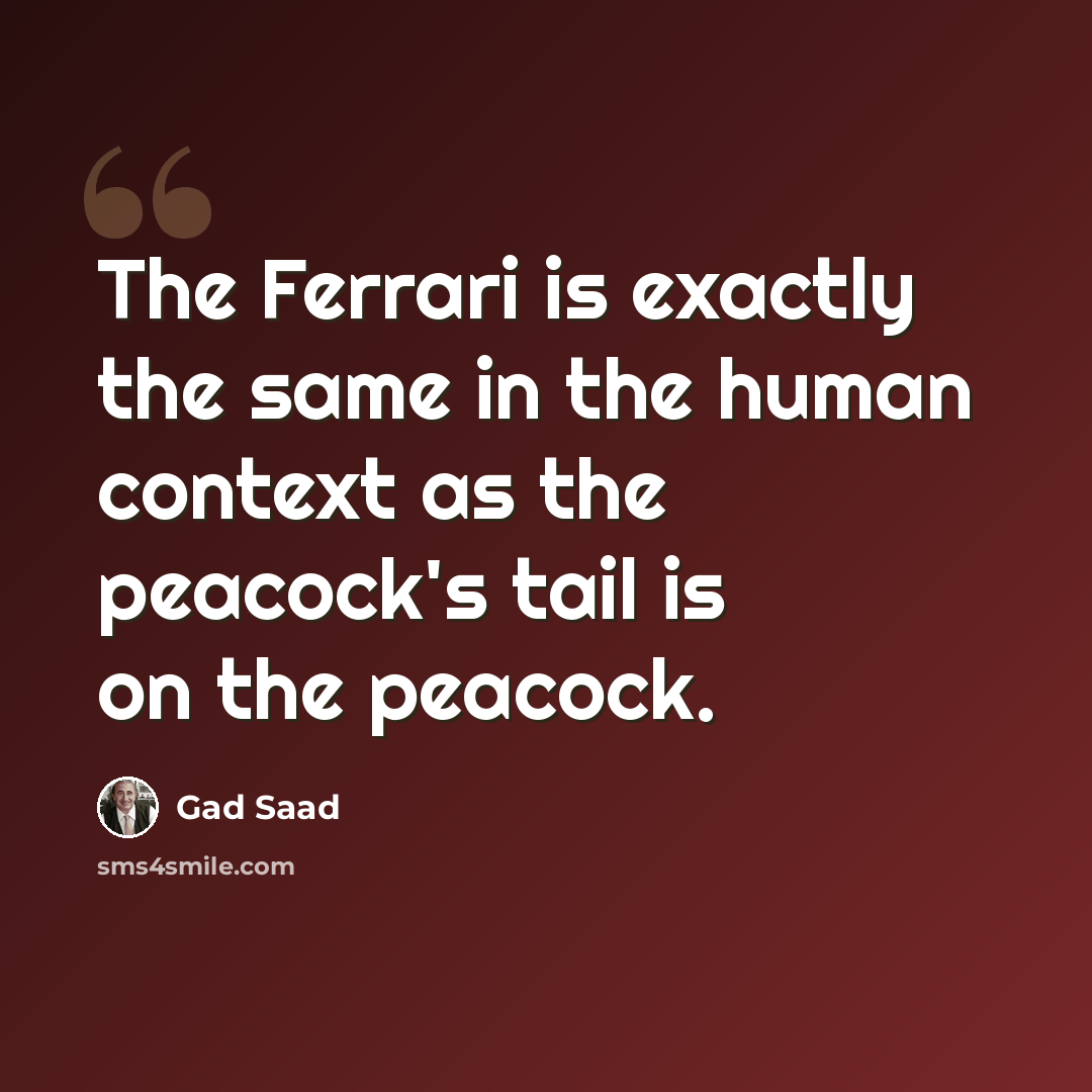 “The Ferrari is exactly the same in the human context as the peacock's tail is on the peacock.” quote by Gad Saad
