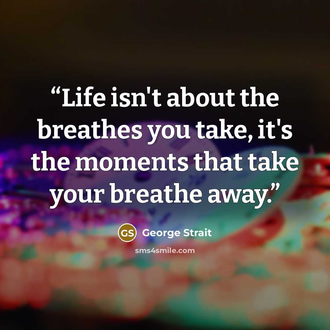 “Life isn't about the breathes you take, it's the moments that take your breathe away.” quote by George Strait