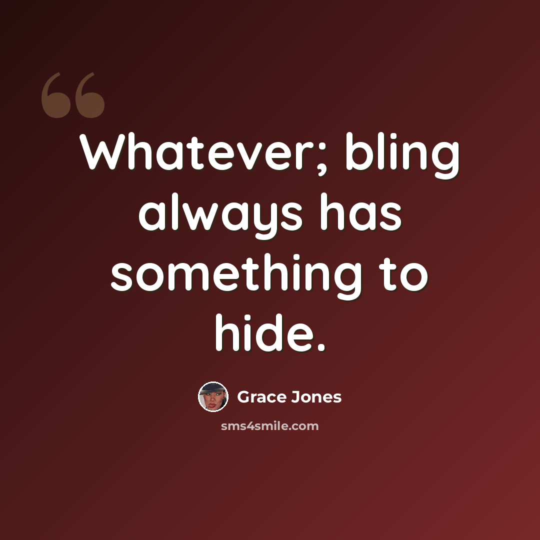 “Whatever; bling always has something to hide.” quote by Grace Jones