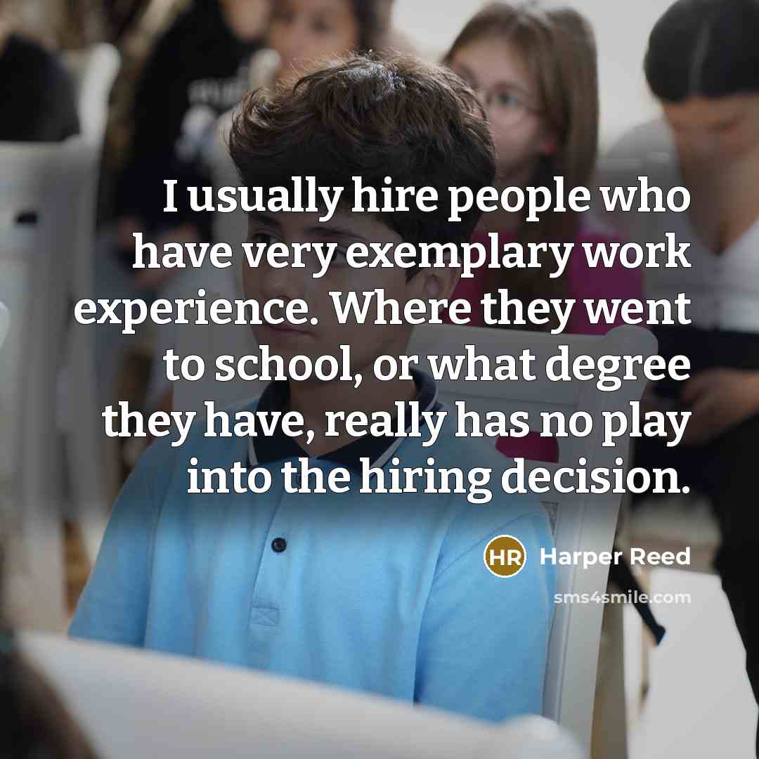 “I usually hire people who have very exemplary work experience. Where they went to school, or what degree they have, really has no play into the hiring decision.” quote by Harper Reed
