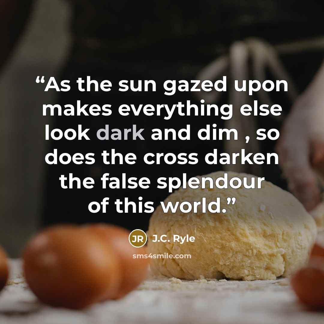 “As the sun gazed upon makes everything else look dark and dim , so does the cross darken the false splendour of this world.” quote by J.C. Ryle