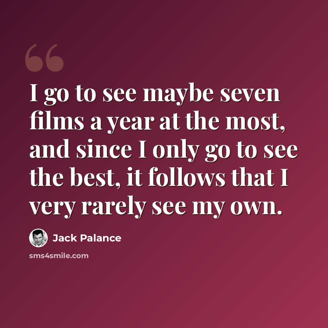 “I go to see maybe seven films a year at the most, and since I only go to see the best, it follows that I very rarely see my own.” quote by Jack Palance