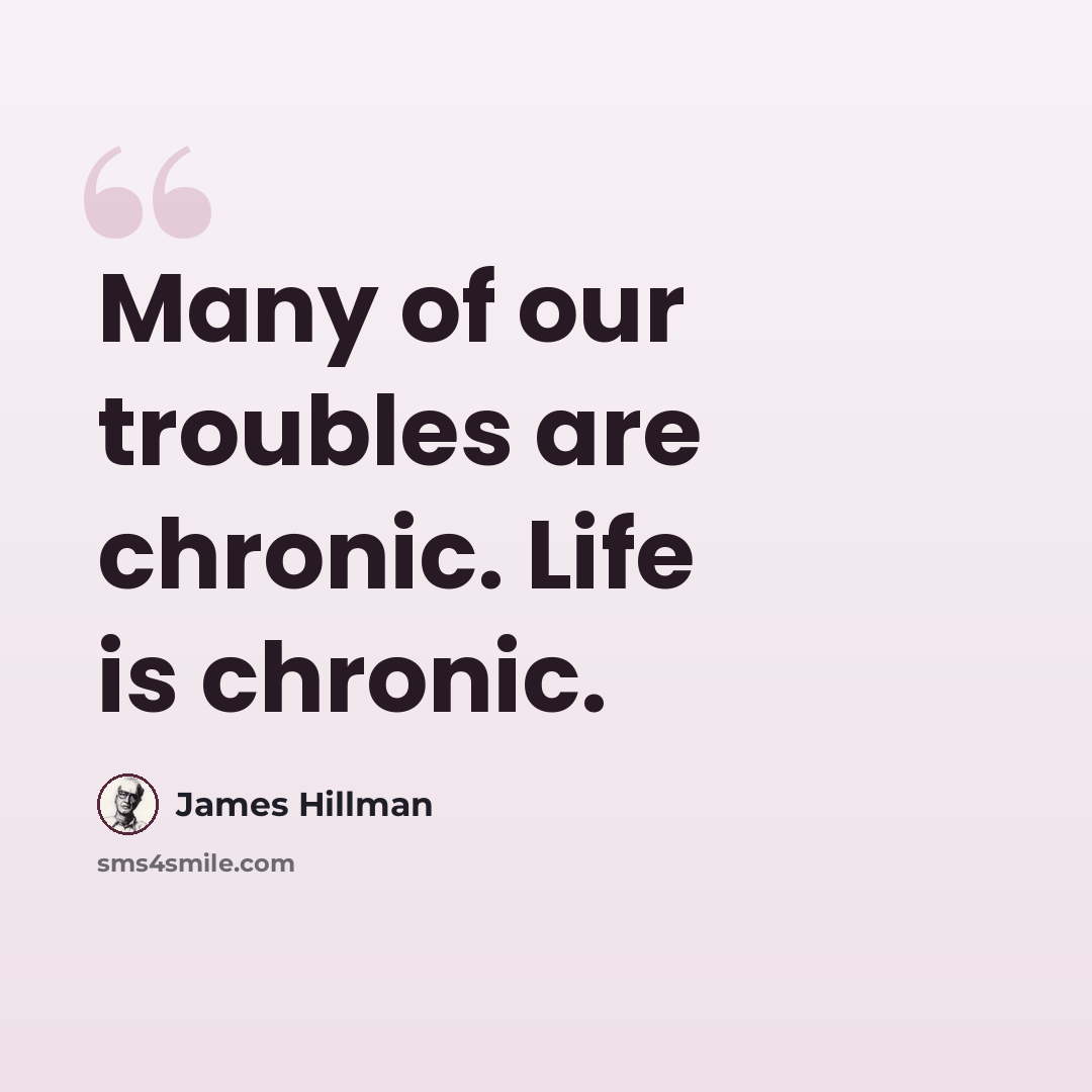 “Many of our troubles are chronic. Life is chronic.” quote by James Hillman