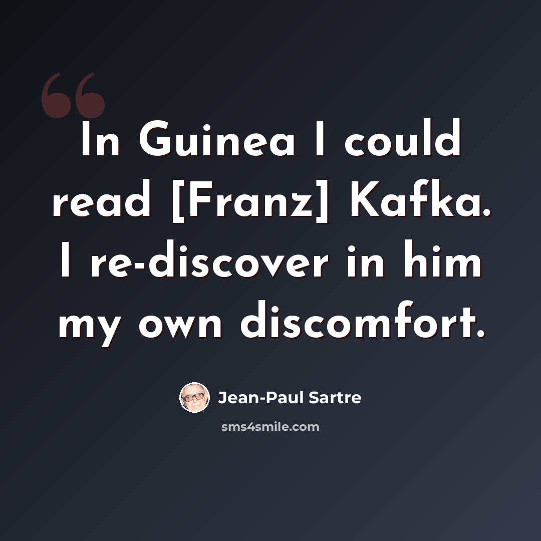 “In Guinea I could read [Franz] Kafka. I re-discover in him my own discomfort.” quote by Jean-Paul Sartre
