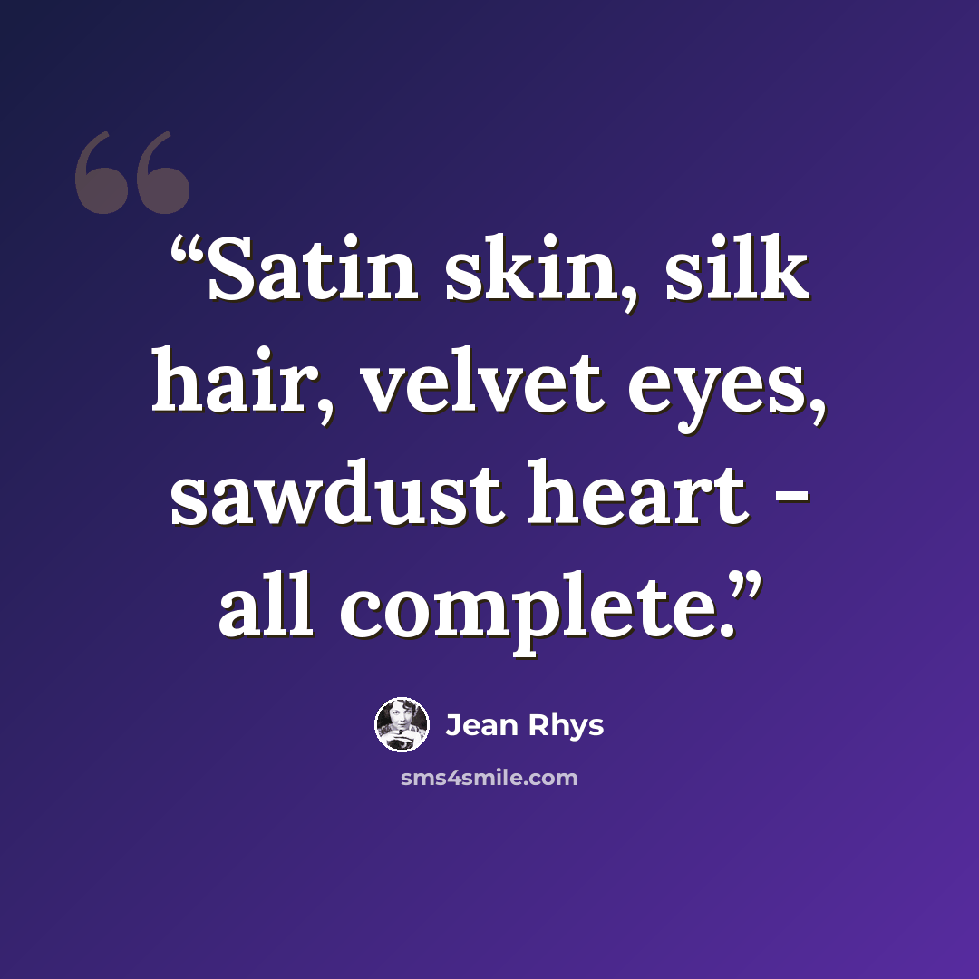 “Satin skin, silk hair, velvet eyes, sawdust heart - all complete.” quote by Jean Rhys