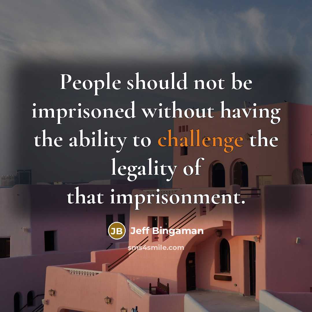 “People should not be imprisoned without having the ability to challenge the legality of that imprisonment.” quote by Jeff Bingaman