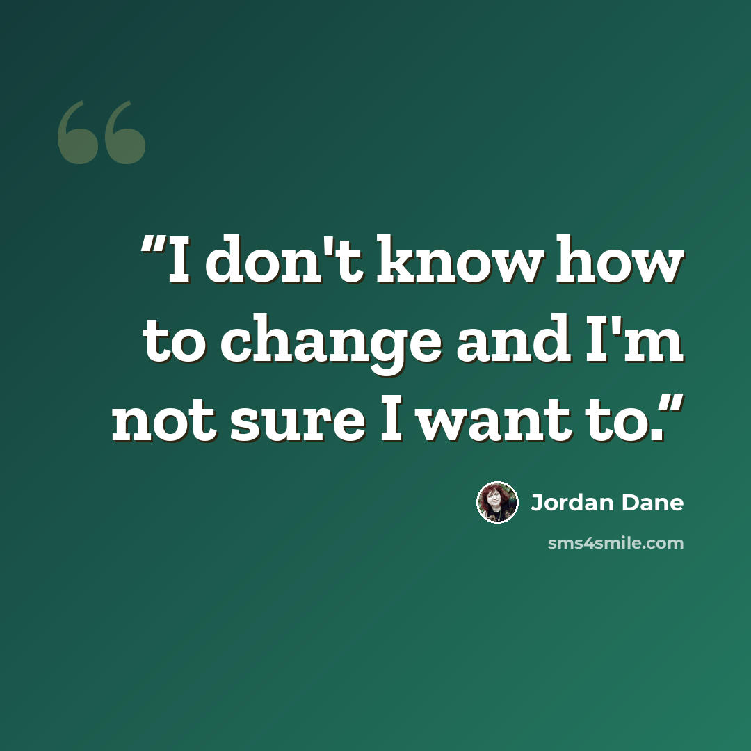 “I don't know how to change and I'm not sure I want to.” quote by Jordan Dane