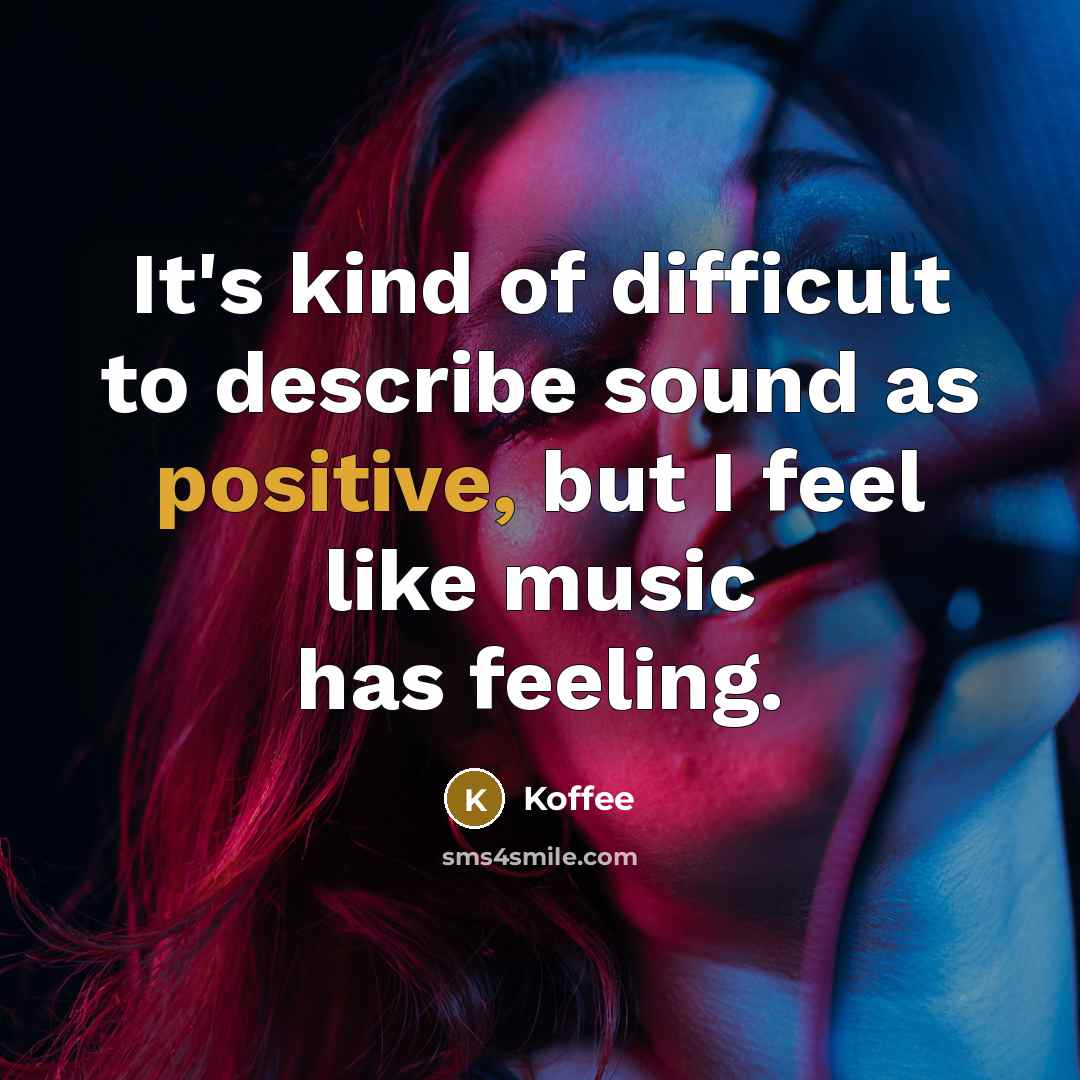 “It's kind of difficult to describe sound as positive, but I feel like music has feeling.” quote by Koffee