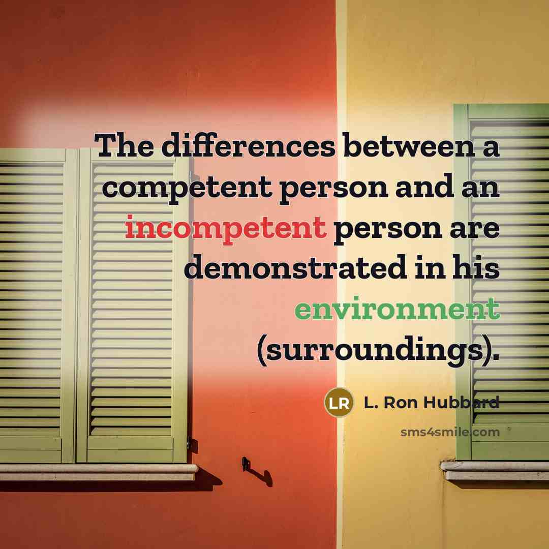 “The differences between a competent person and an incompetent person are demonstrated in his environment (surroundings).” quote by L. Ron Hubbard