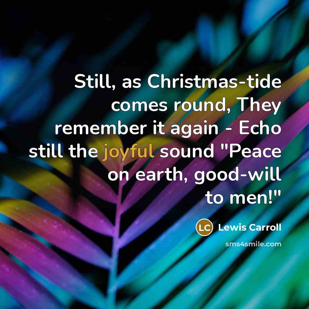 “Still, as Christmas-tide comes round, They remember it again - Echo still the joyful sound "Peace on earth, good-will to men!"” quote by Lewis Carroll