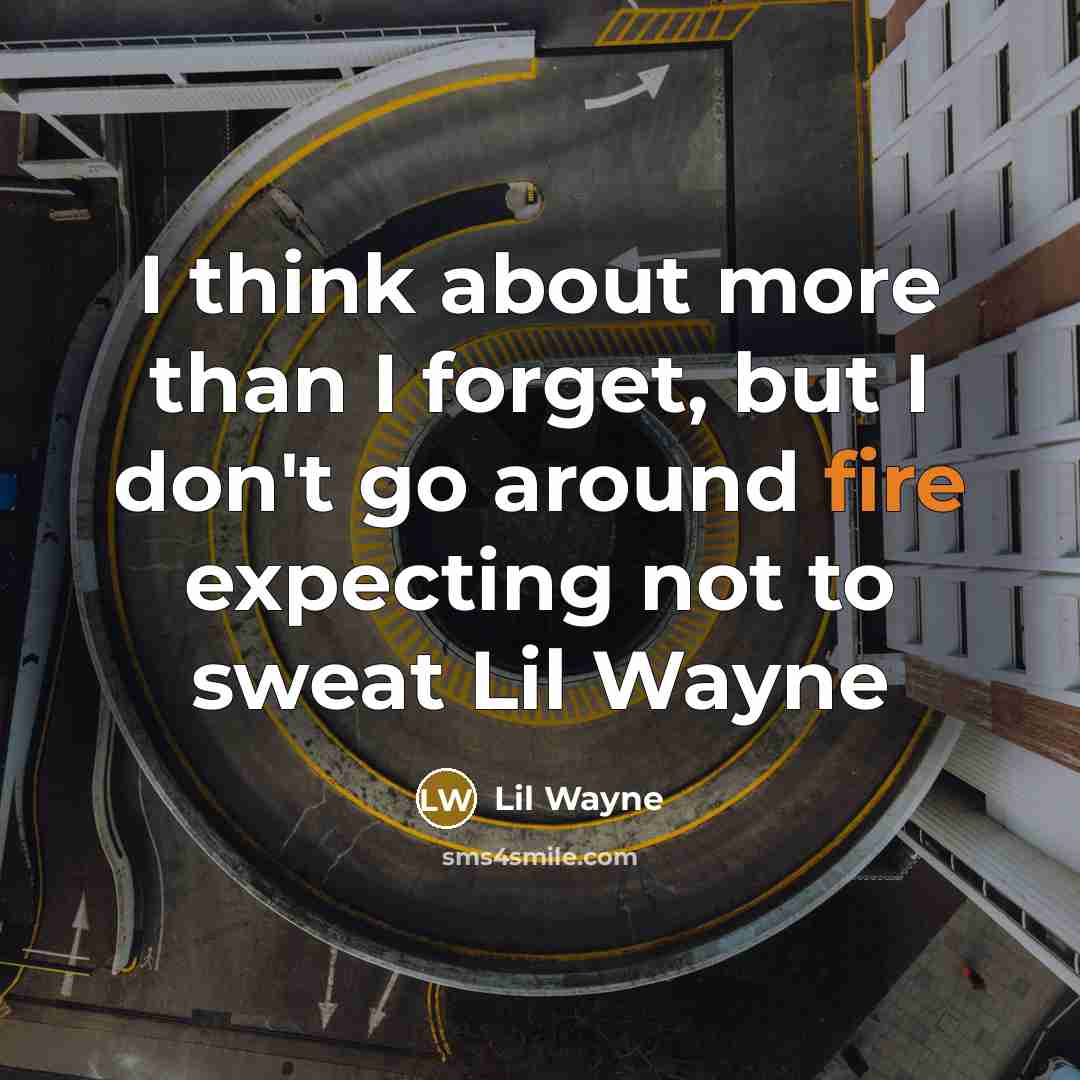 “I think about more than I forget, but I don't go around fire expecting not to sweat Lil Wayne” quote by Lil Wayne